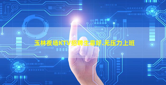 玉林夜场KTV招聘生意好.无压力上班